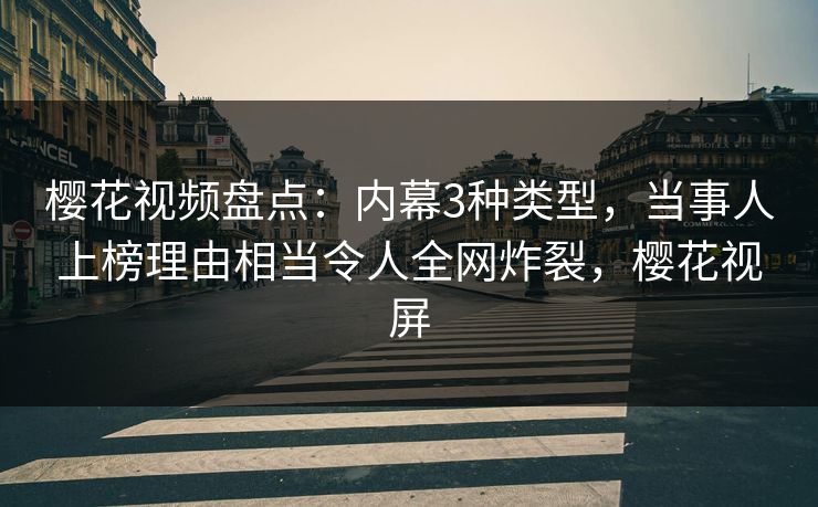 樱花视频盘点：内幕3种类型，当事人上榜理由相当令人全网炸裂，樱花视屏